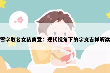 雪字取名女孩寓意：现代视角下的字义吉祥解读