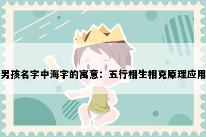 男孩名字中海字的寓意:五行相生相克原理应用