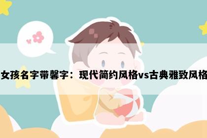 女孩名字带馨字：现代简约风格vs古典雅致风格