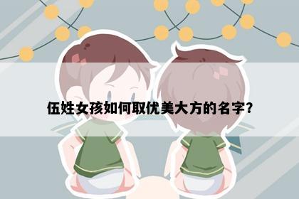 伍姓女孩如何取优美大方的名字？