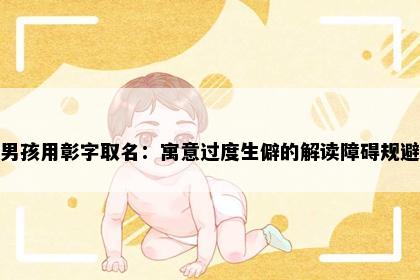 男孩用彰字取名:寓意过度生僻的解读障碍规避