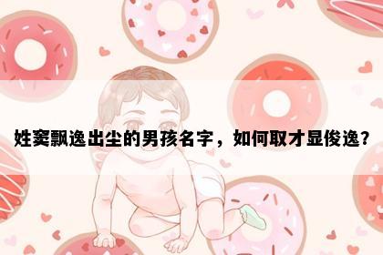 姓窦飘逸出尘的男孩名字,如何取才显俊逸?