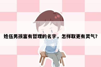 姓伍男孩富有哲理的名字，怎样取更有灵气？