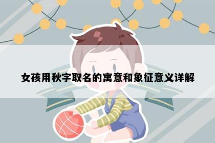 女孩用秋字取名的寓意和象征意义详解