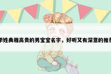 季姓典雅高贵的男宝宝名字，好听又有深意的推荐