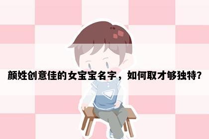 颜姓创意佳的女宝宝名字，如何取才够独特？