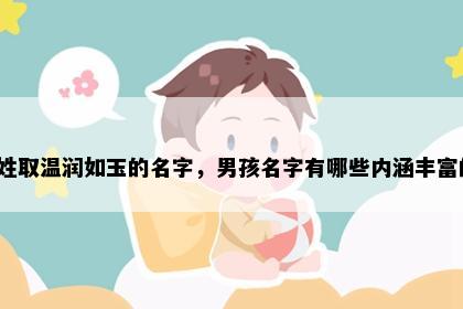 俞姓取温润如玉的名字,男孩名字有哪些内涵丰富的?