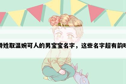 滑姓取温婉可人的男宝宝名字，这些名字超有韵味