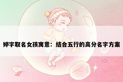 婷字取名女孩寓意：结合五行的高分名字方案
