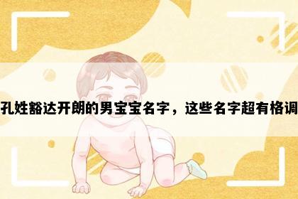 孔姓豁达开朗的男宝宝名字，这些名字超有格调