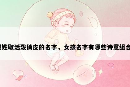 虞姓取活泼俏皮的名字，女孩名字有哪些诗意组合？