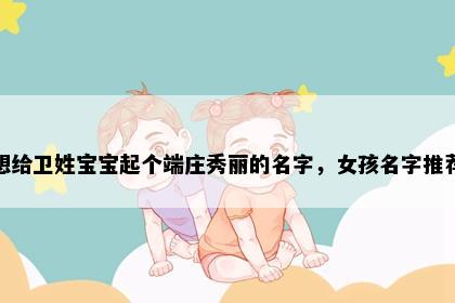 想给卫姓宝宝起个端庄秀丽的名字，女孩名字推荐