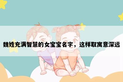 魏姓充满智慧的女宝宝名字，这样取寓意深远