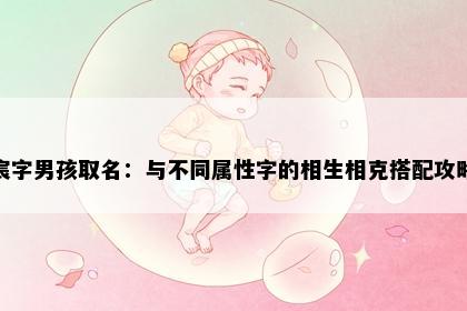 宸字男孩取名：与不同属性字的相生相克搭配攻略