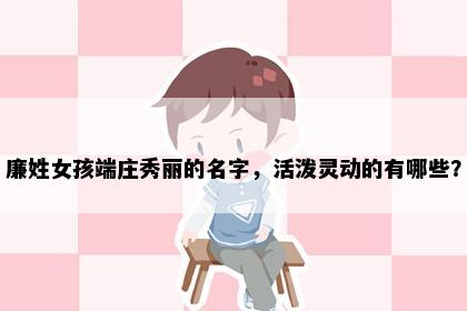 廉姓女孩端庄秀丽的名字，活泼灵动的有哪些？