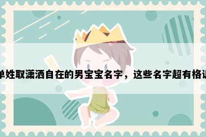 单姓取潇洒自在的男宝宝名字，这些名字超有格调