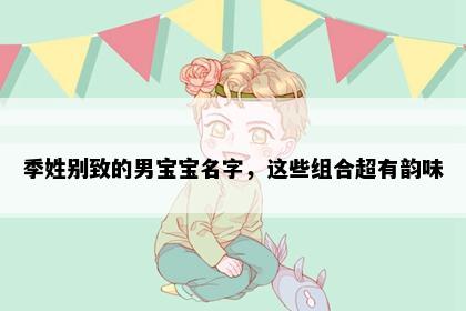 季姓别致的男宝宝名字，这些组合超有韵味