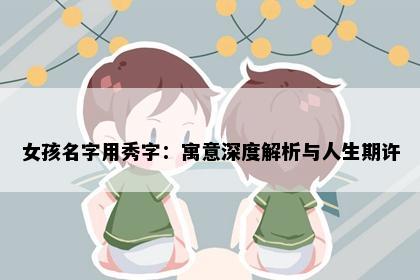 女孩名字用秀字：寓意深度解析与人生期许