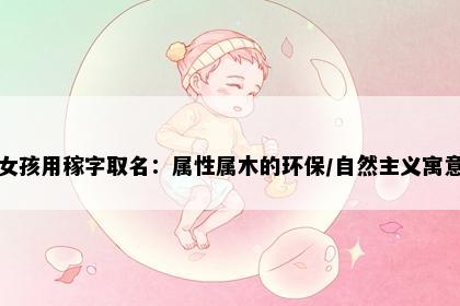 女孩用稼字取名：属性属木的环保/自然主义寓意