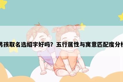 男孩取名选绍字好吗？五行属性与寓意匹配度分析