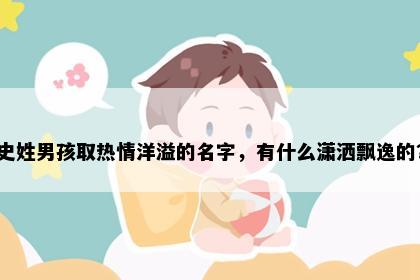 史姓男孩取热情洋溢的名字，有什么潇洒飘逸的？