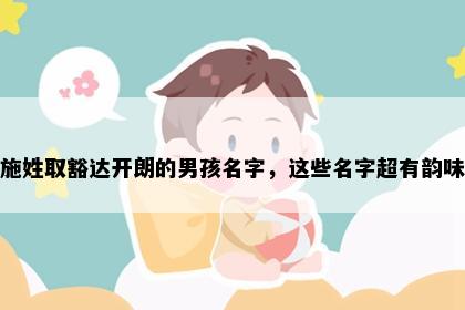 施姓取豁达开朗的男孩名字，这些名字超有韵味