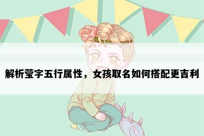 解析莹字五行属性，女孩取名如何搭配更吉利