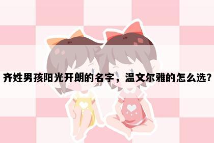 齐姓男孩阳光开朗的名字，温文尔雅的怎么选？