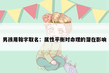 男孩用翰字取名：属性平衡对命理的潜在影响