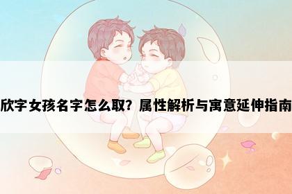 欣字女孩名字怎么取？属性解析与寓意延伸指南
