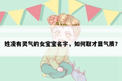 姓凌有灵气的女宝宝名字，如何取才显气质？