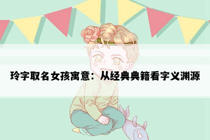 玲字取名女孩寓意：从经典典籍看字义渊源