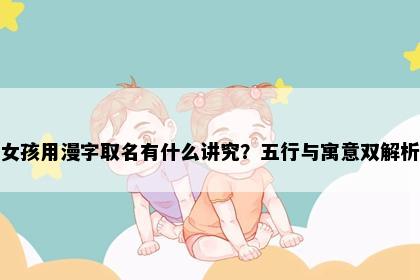 女孩用漫字取名有什么讲究？五行与寓意双解析