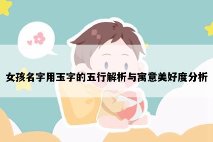 女孩名字用玉字的五行解析与寓意美好度分析