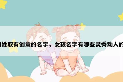 和姓取有创意的名字，女孩名字有哪些灵秀动人的？