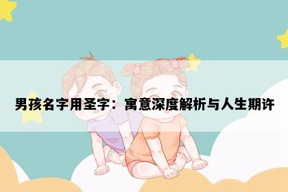 男孩名字用圣字：寓意深度解析与人生期许