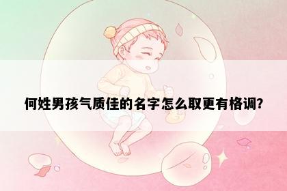 何姓男孩气质佳的名字怎么取更有格调？