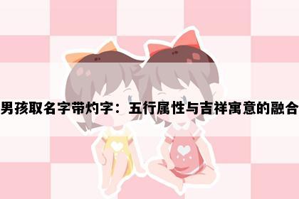 男孩取名字带灼字：五行属性与吉祥寓意的融合