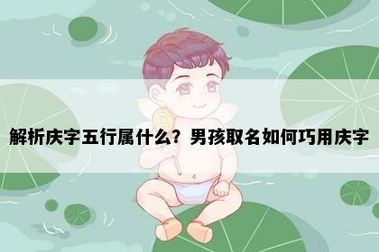 解析庆字五行属什么？男孩取名如何巧用庆字