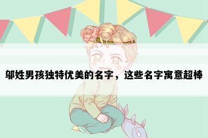 邬姓男孩独特优美的名字，这些名字寓意超棒