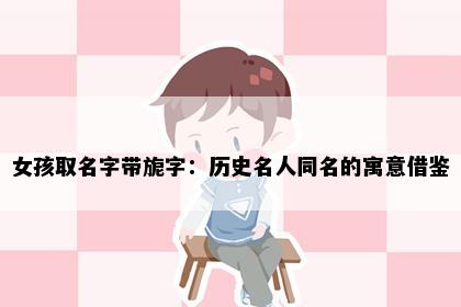 女孩取名字带旎字：历史名人同名的寓意借鉴