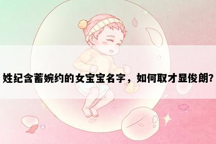 姓纪含蓄婉约的女宝宝名字，如何取才显俊朗？