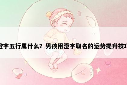 澄字五行属什么？男孩用澄字取名的运势提升技巧