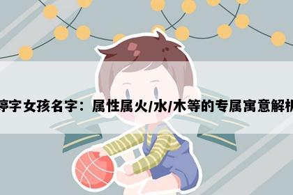 婷字女孩名字：属性属火/水/木等的专属寓意解析