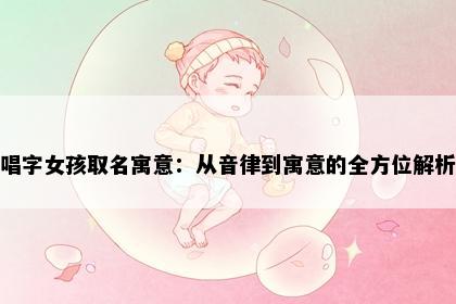 唱字女孩取名寓意：从音律到寓意的全方位解析