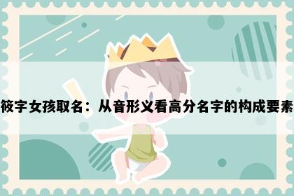 筱字女孩取名：从音形义看高分名字的构成要素