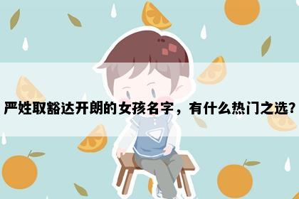 严姓取豁达开朗的女孩名字，有什么热门之选？