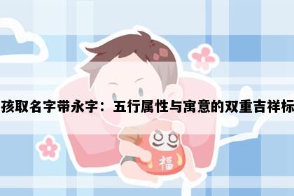 男孩取名字带永字：五行属性与寓意的双重吉祥标准