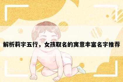 解析莉字五行，女孩取名的寓意丰富名字推荐