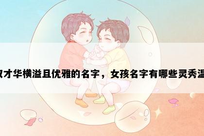 元姓取才华横溢且优雅的名字，女孩名字有哪些灵秀温婉的？